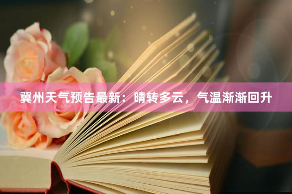 冀州天气预告最新：晴转多云，气温渐渐回升