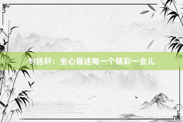刘铭轩：全心描述每一个精彩一会儿