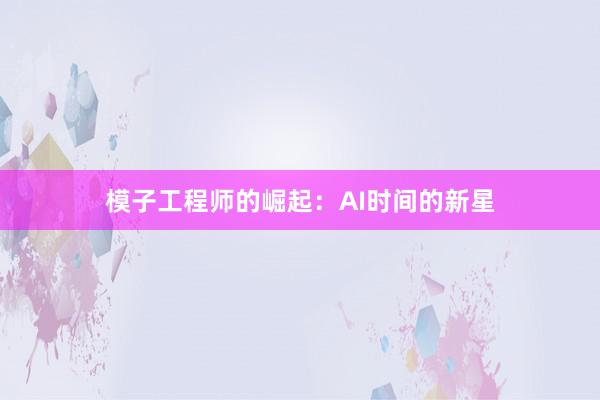 模子工程师的崛起：AI时间的新星