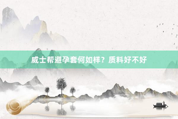 威士帮避孕套何如样？质料好不好
