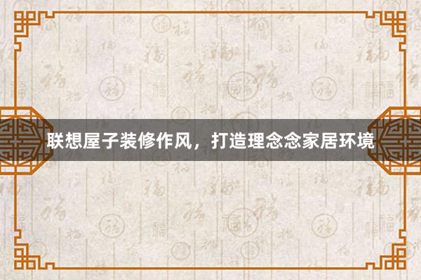 联想屋子装修作风，打造理念念家居环境