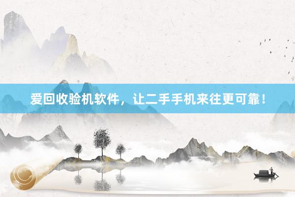 爱回收验机软件，让二手手机来往更可靠！