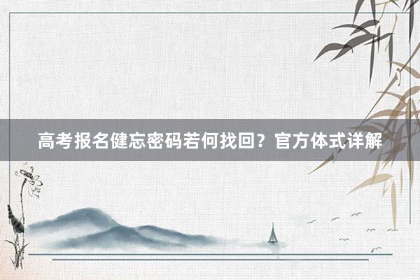 高考报名健忘密码若何找回？官方体式详解