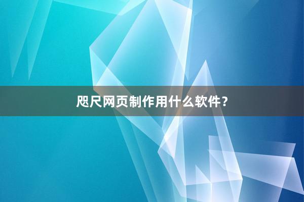 咫尺网页制作用什么软件？