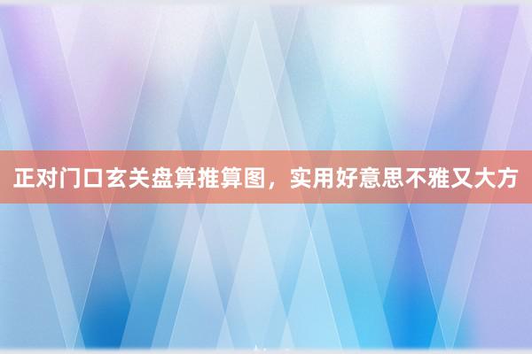 正对门口玄关盘算推算图，实用好意思不雅又大方