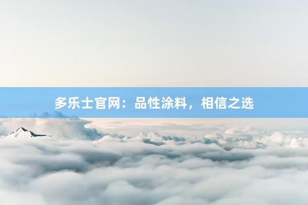多乐士官网：品性涂料，相信之选
