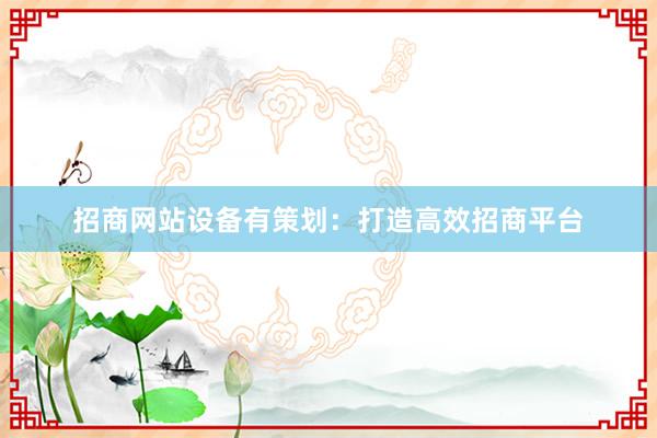招商网站设备有策划：打造高效招商平台