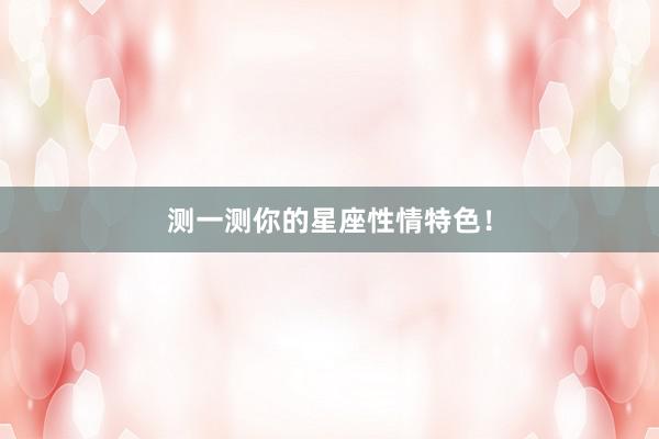 测一测你的星座性情特色！