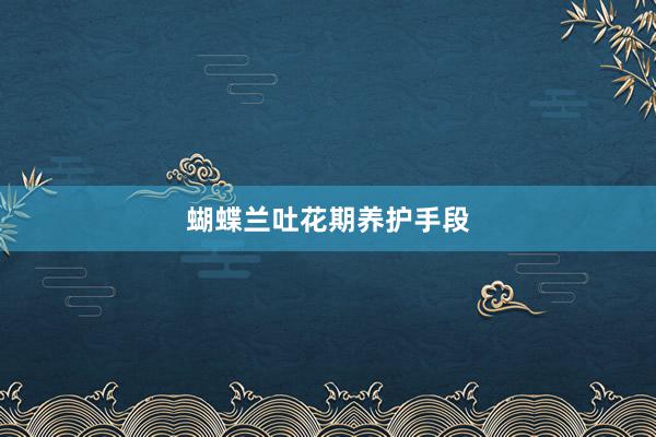 蝴蝶兰吐花期养护手段